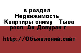  в раздел : Недвижимость » Квартиры сниму . Тыва респ.,Ак-Довурак г.